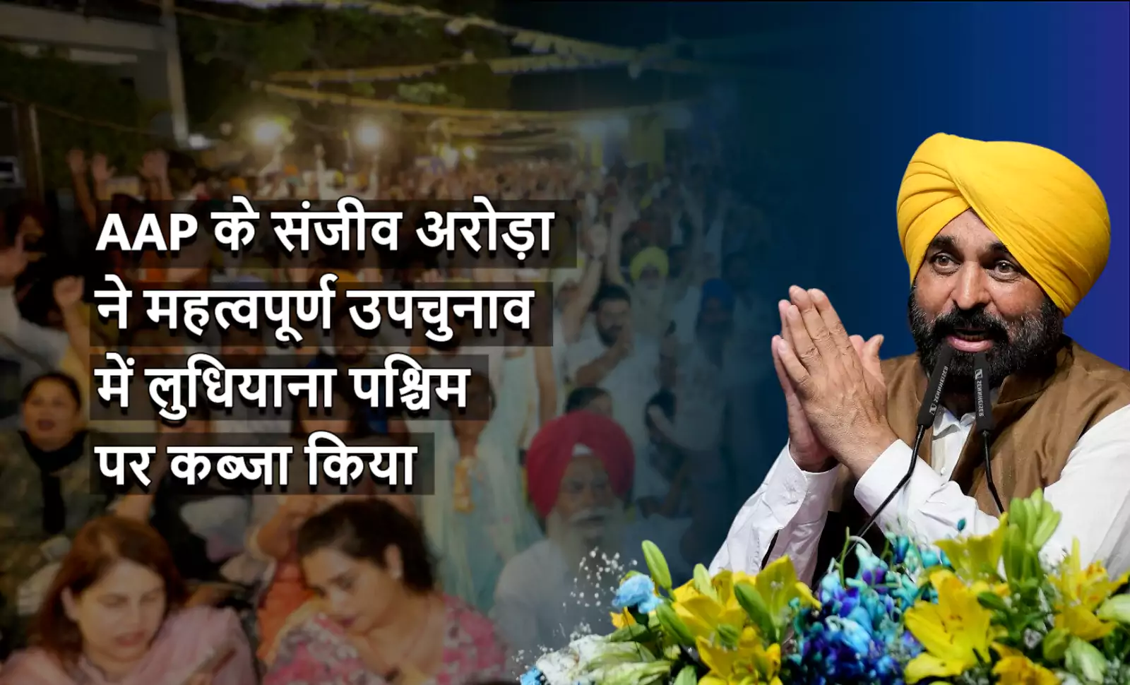 यह एक जीवंत छवि है जिसमें पंजाब के मुख्यमंत्री भगवंत मान, पीले रंग की पगड़ी और भूरे रंग की जैकेट पहने हुए, पारंपरिक 'नमस्ते' मुद्रा में हाथ जोड़े हुए एक सभा को संबोधित कर रहे हैं। वह मुस्कुरा रहे हैं और पीले और नीले फूलों से सजे एक मंच पर बोल रहे हैं। उनके बाईं ओर, हिंदी में टेक्स्ट लिखा है, "AAP के संजीव अरोड़ा ने महत्वपूर्ण उपचुनाव में लुधियाना पश्चिम पर कब्जा किया"।